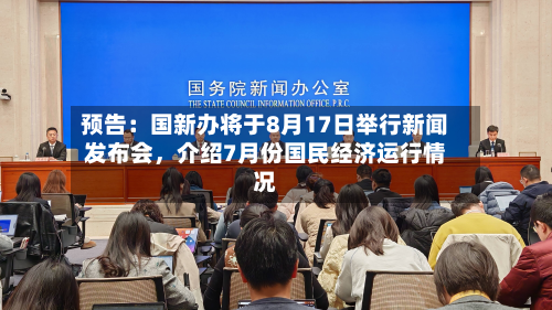 预告：国新办将于8月17日举行新闻发布会，介绍7月份国民经济运行情况