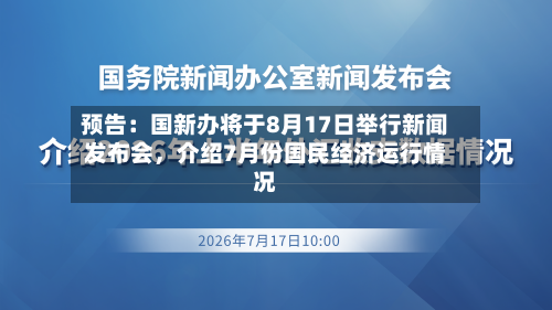 预告：国新办将于8月17日举行新闻发布会，介绍7月份国民经济运行情况-第2张图片