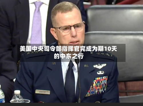 美国中央司令部指挥官完成为期10天的中东之行