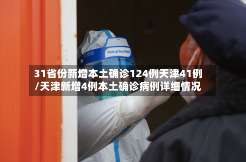 31省份新增本土确诊124例天津41例/天津新增4例本土确诊病例详细情况
