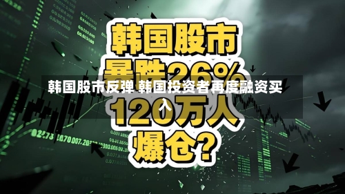 韩国股市反弹 韩国投资者再度融资买入-第2张图片