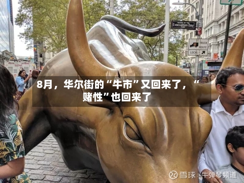 8月	，华尔街的“牛市	”又回来了，“赌性”也回来了-第2张图片