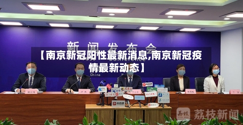 【南京新冠阳性最新消息,南京新冠疫情最新动态】