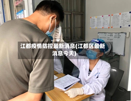 江都疫情防控最新消息(江都区最新消息今天)-第2张图片