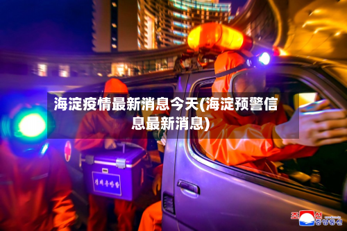 海淀疫情最新消息今天(海淀预警信息最新消息)-第3张图片