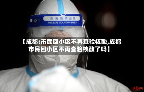 【成都:市民回小区不再查验核酸,成都市民回小区不再查验核酸了吗】