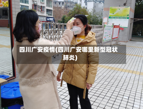 四川广安疫情(四川广安哪里新型冠状肺炎)-第3张图片