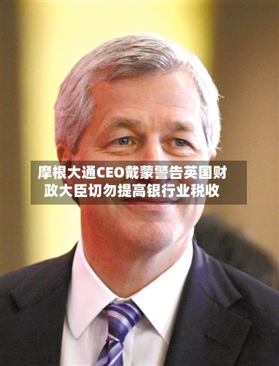摩根大通CEO戴蒙警告英国财政大臣切勿提高银行业税收