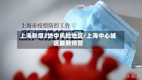 上海新增2地中风险地区/上海中心城区最新预警