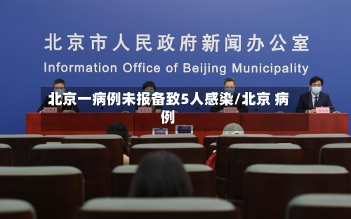北京一病例未报备致5人感染/北京 病例