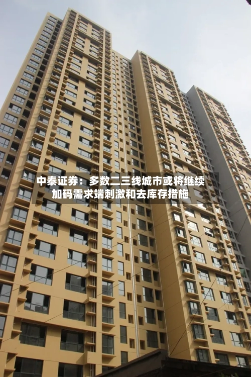 中泰证券：多数二三线城市或将继续加码需求端刺激和去库存措施
