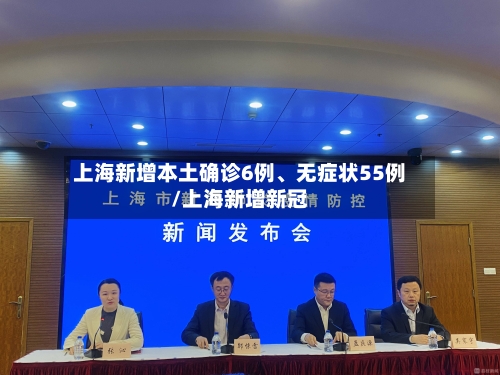 上海新增本土确诊6例、无症状55例/上海新增新冠-第2张图片