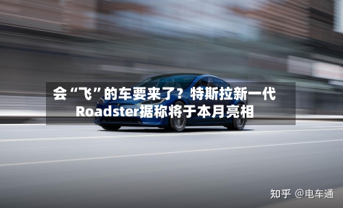 会“飞	”的车要来了？特斯拉新一代Roadster据称将于本月亮相-第2张图片