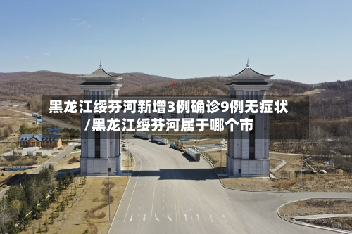 黑龙江绥芬河新增3例确诊9例无症状/黑龙江绥芬河属于哪个市-第2张图片