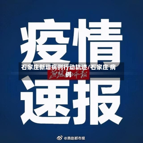 石家庄新增病例行动轨迹/石家庄 病例-第2张图片