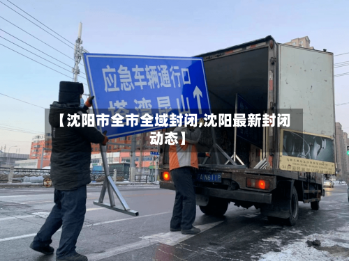 【沈阳市全市全域封闭,沈阳最新封闭动态】