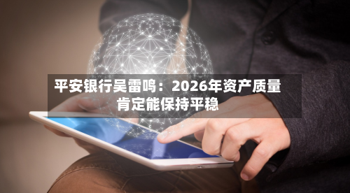 平安银行吴雷鸣：2026年资产质量肯定能保持平稳
