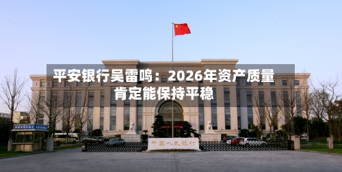 平安银行吴雷鸣:2026年资产质量肯定能保持平稳-第2张图片