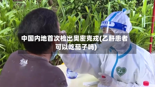 中国内地首次检出奥密克戎(乙肝患者可以吃茄子吗)-第2张图片