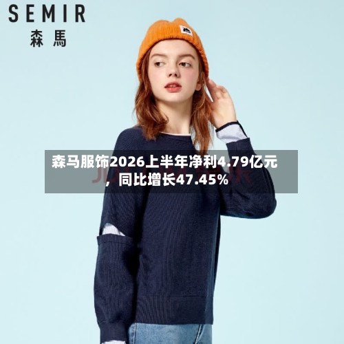 森马服饰2026上半年净利4.79亿元，同比增长47.45%
