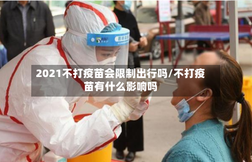 2021不打疫苗会限制出行吗/不打疫苗有什么影响吗