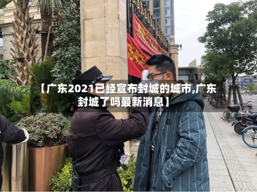 【广东2021已经宣布封城的城市,广东封城了吗最新消息】
