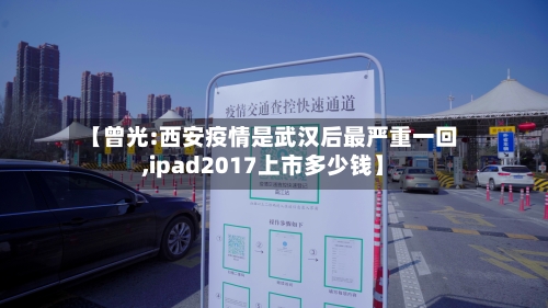 【曾光:西安疫情是武汉后最严重一回,ipad2017上市多少钱】-第2张图片