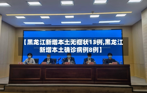 【黑龙江新增本土无症状13例,黑龙江新增本土确诊病例8例】