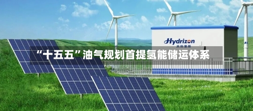 “十五五”油气规划首提氢能储运体系-第2张图片