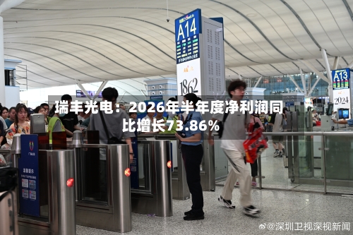 瑞丰光电:2026年半年度净利润同比增长73.86%-第2张图片