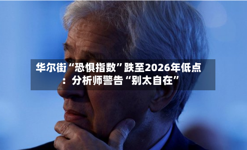 华尔街“恐惧指数”跌至2026年低点：分析师警告“别太自在	”-第2张图片