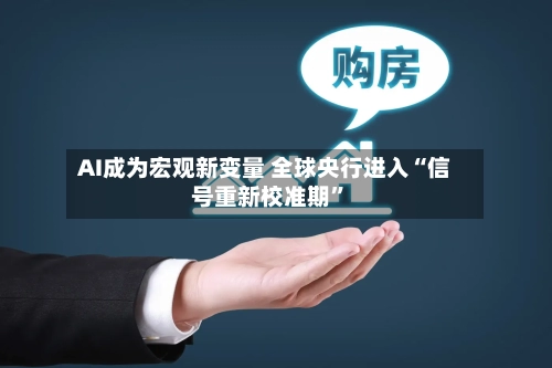 AI成为宏观新变量 全球央行进入“信号重新校准期”
