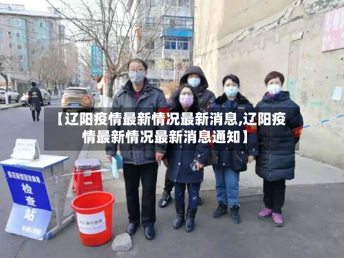 【辽阳疫情最新情况最新消息,辽阳疫情最新情况最新消息通知】-第2张图片