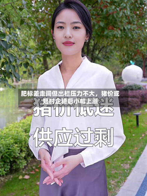 肥标差走阔但出栏压力不大，猪价或短时企稳后小幅上涨