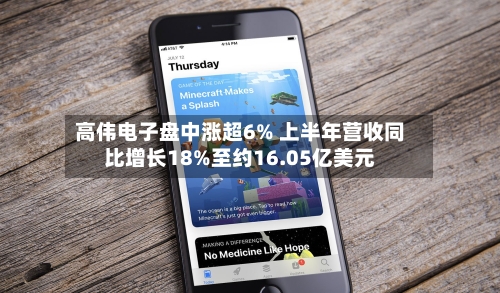 高伟电子盘中涨超6% 上半年营收同比增长18%至约16.05亿美元-第3张图片