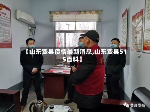 【山东费县疫情最新消息,山东费县515百科】