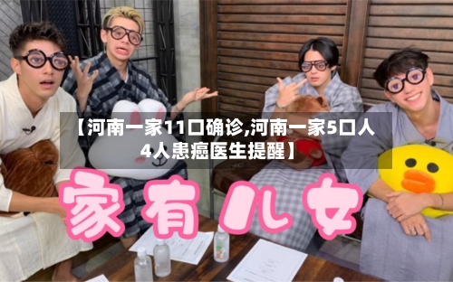 【河南一家11口确诊,河南一家5口人4人患癌医生提醒】
