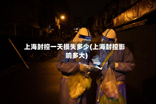 上海封控一天损失多少(上海封控影响多大)-第2张图片
