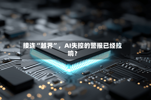 接连“越界”，AI失控的警报已经拉响？-第3张图片