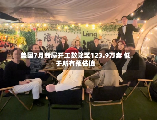 美国7月新屋开工数降至123.9万套 低于所有预估值-第2张图片