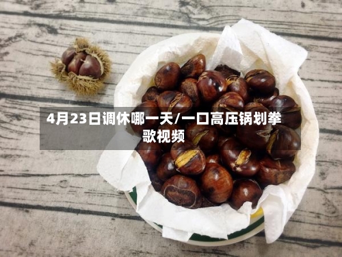 4月23日调休哪一天/一口高压锅划拳歌视频