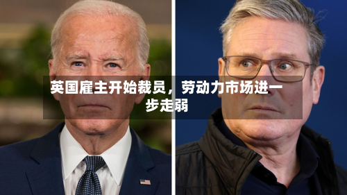 英国雇主开始裁员	，劳动力市场进一步走弱-第2张图片