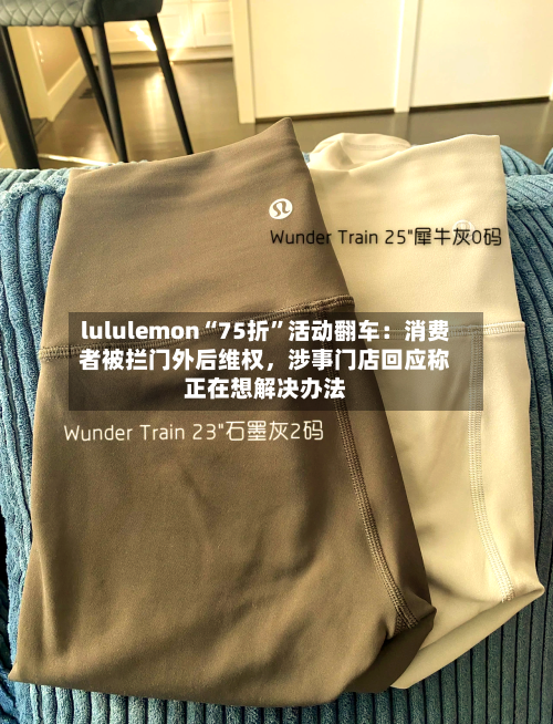 lululemon“75折”活动翻车：消费者被拦门外后维权，涉事门店回应称正在想解决办法-第3张图片