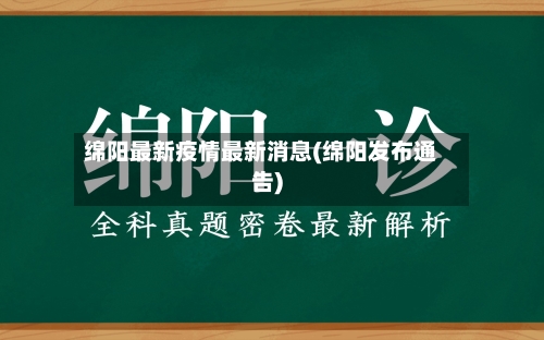 绵阳最新疫情最新消息(绵阳发布通告)