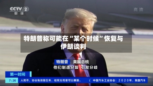 特朗普称可能在“某个时候”恢复与伊朗谈判-第2张图片