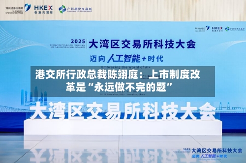 港交所行政总裁陈翊庭：上市制度改革是“永远做不完的题”-第2张图片