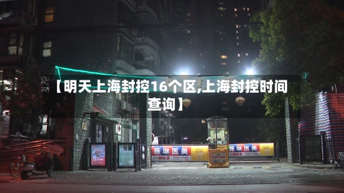 【明天上海封控16个区,上海封控时间查询】-第2张图片