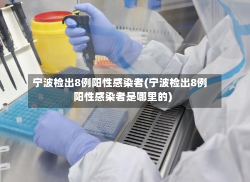 宁波检出8例阳性感染者(宁波检出8例阳性感染者是哪里的)-第3张图片