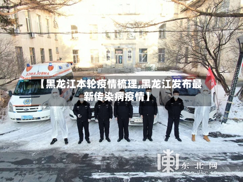 【黑龙江本轮疫情梳理,黑龙江发布最新传染病疫情】