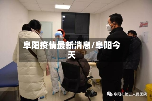 阜阳疫情最新消息/阜阳今天